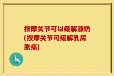 按摩关节可以缓解涨奶(按摩关节可缓解乳房胀痛)
