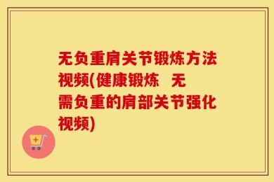 无负重肩关节锻炼方法视频(健康锻炼  无需负重的肩部关节强化视频)