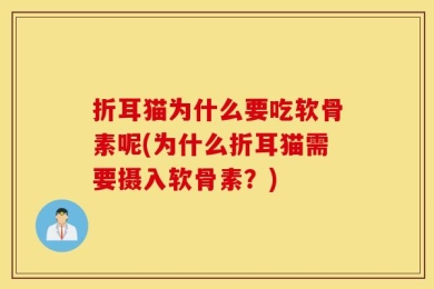 折耳猫为什么要吃软骨素呢(为什么折耳猫需要摄入软骨素？)