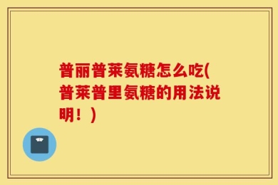 普丽普莱氨糖怎么吃(普莱普里氨糖的用法说明！)