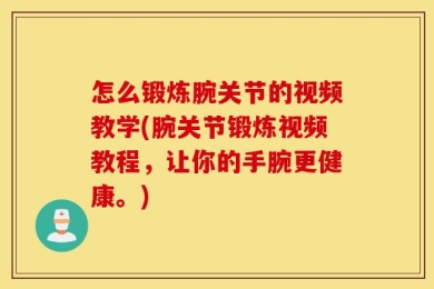 怎么锻炼腕关节的视频教学(腕关节锻炼视频教程，让你的手腕更健康。)