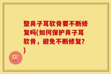 整鼻子耳软骨要不断修复吗(如何保护鼻子耳软骨，避免不断修复？)