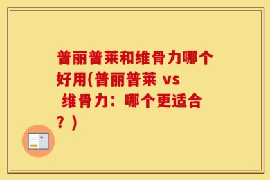 普丽普莱和维骨力哪个好用(普丽普莱 vs 维骨力：哪个更适合？)