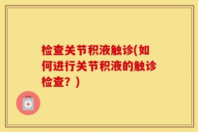 检查关节积液触诊(如何进行关节积液的触诊检查？)