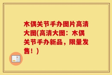 木偶关节手办图片高清大图(高清大图：木偶关节手办新品，限量发售！)