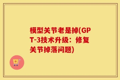 模型关节老是掉(GPT-3技术升级：修复关节掉落问题)