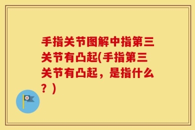 手指关节图解中指第三关节有凸起(手指第三关节有凸起，是指什么？)