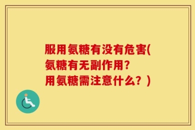 服用氨糖有没有危害(氨糖有无副作用？  用氨糖需注意什么？)