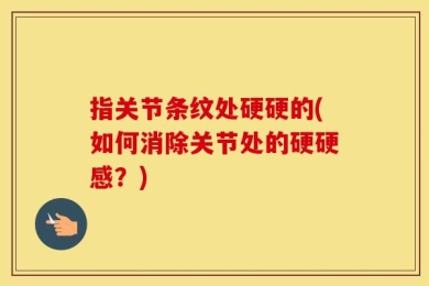 指关节条纹处硬硬的(如何消除关节处的硬硬感？)