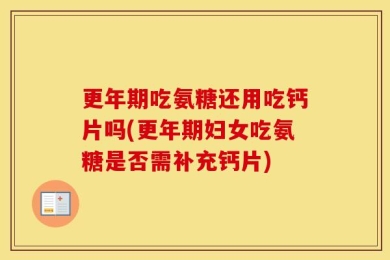 更年期吃氨糖还用吃钙片吗(更年期妇女吃氨糖是否需补充钙片)