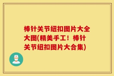 棒针关节纽扣图片大全大图(精美手工！棒针关节纽扣图片大合集)