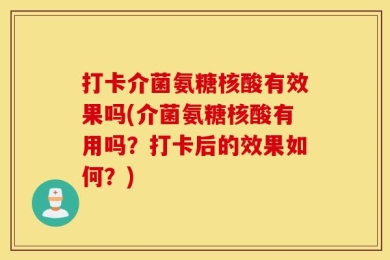 打卡介菌氨糖核酸有效果吗(介菌氨糖核酸有用吗？打卡后的效果如何？)