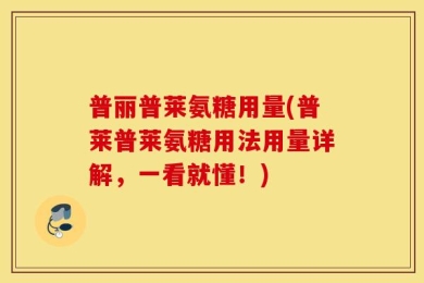 普丽普莱氨糖用量(普莱普莱氨糖用法用量详解，一看就懂！)