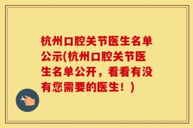 杭州口腔关节医生名单公示(杭州口腔关节医生名单公开，看看有没有您需要的医生！)