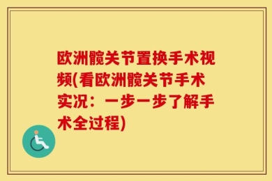 欧洲髋关节置换手术视频(看欧洲髋关节手术实况：一步一步了解手术全过程)