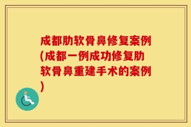 成都肋软骨鼻修复案例(成都一例成功修复肋软骨鼻重建手术的案例)