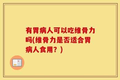 有胃病人可以吃维骨力吗(维骨力是否适合胃病人食用？)