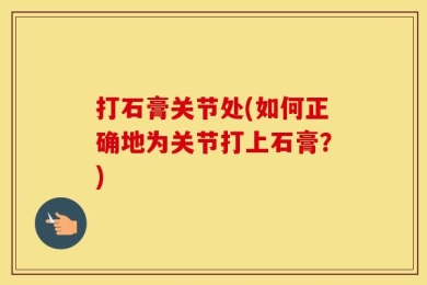 打石膏关节处(如何正确地为关节打上石膏？)