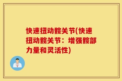 快速扭动髋关节(快速扭动髋关节：增强髋部力量和灵活性)
