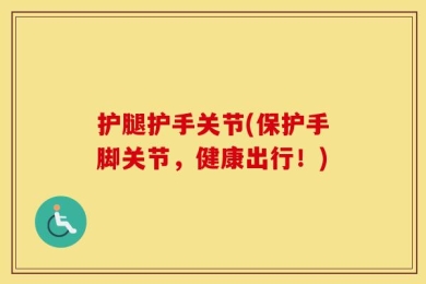 护腿护手关节(保护手脚关节，健康出行！)