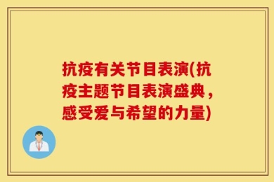 抗疫有关节目表演(抗疫主题节目表演盛典，感受爱与希望的力量)