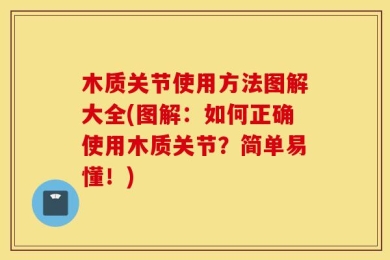 木质关节使用方法图解大全(图解：如何正确使用木质关节？简单易懂！)