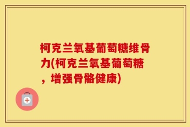 柯克兰氧基葡萄糖维骨力(柯克兰氧基葡萄糖，增强骨骼健康)