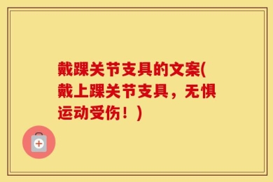 戴踝关节支具的文案(戴上踝关节支具，无惧运动受伤！)
