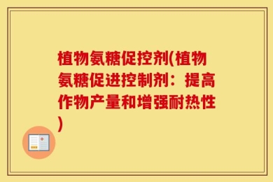 植物氨糖促控剂(植物氨糖促进控制剂：提高作物产量和增强耐热性)