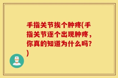 手指关节挨个肿疼(手指关节逐个出现肿疼，你真的知道为什么吗？)