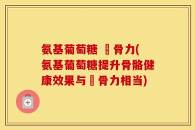 氨基葡萄糖 維骨力(氨基葡萄糖提升骨骼健康效果与維骨力相当)