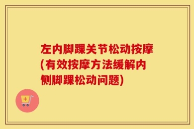 左内脚踝关节松动按摩(有效按摩方法缓解内侧脚踝松动问题)