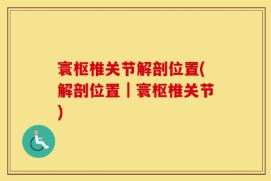 寰枢椎关节解剖位置(解剖位置｜寰枢椎关节)