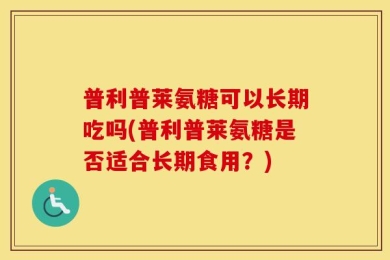 普利普莱氨糖可以长期吃吗(普利普莱氨糖是否适合长期食用？)
