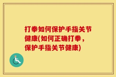 打拳如何保护手指关节健康(如何正确打拳，保护手指关节健康)