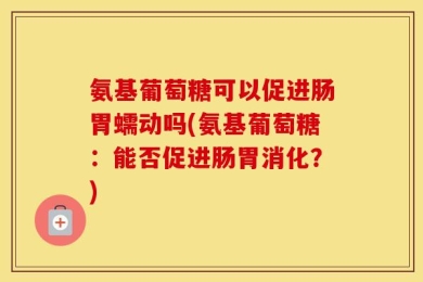 氨基葡萄糖可以促进肠胃蠕动吗(氨基葡萄糖：能否促进肠胃消化？)