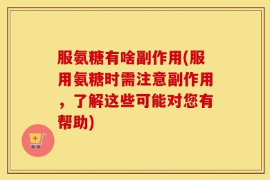 服氨糖有啥副作用(服用氨糖时需注意副作用，了解这些可能对您有帮助)