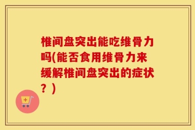 椎间盘突出能吃维骨力吗(能否食用维骨力来缓解椎间盘突出的症状？)