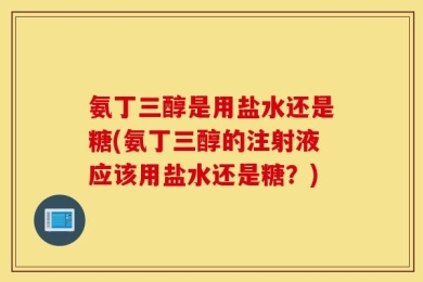 氨丁三醇是用盐水还是糖(氨丁三醇的注射液应该用盐水还是糖？)