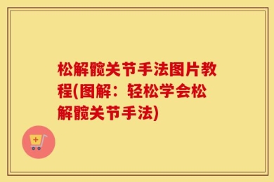 松解髋关节手法图片教程(图解：轻松学会松解髋关节手法)