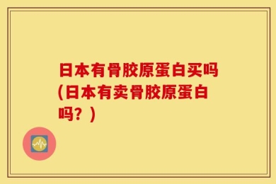 日本有骨胶原蛋白买吗(日本有卖骨胶原蛋白吗？)