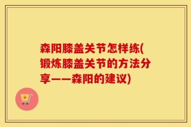 森阳膝盖关节怎样练(锻炼膝盖关节的方法分享——森阳的建议)
