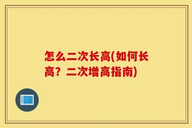 怎么二次长高(如何长高？二次增高指南)