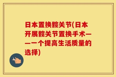 日本置换髋关节(日本开展髋关节置换手术——一个提高生活质量的选择)