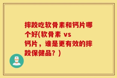 摔跤吃软骨素和钙片哪个好(软骨素 vs 钙片，谁是更有效的摔跤保健品？)