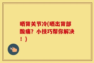 晒背关节冷(晒出背部酸痛？小技巧帮你解决！)