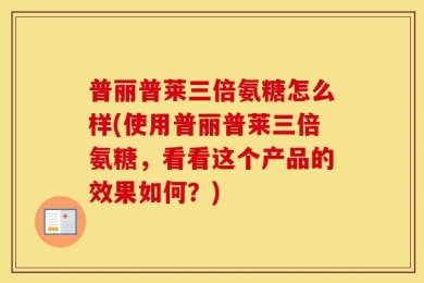 普丽普莱三倍氨糖怎么样(使用普丽普莱三倍氨糖，看看这个产品的效果如何？)