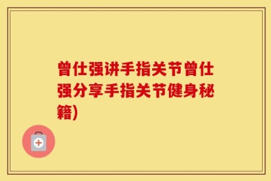 曾仕强讲手指关节曾仕强分享手指关节健身秘籍)