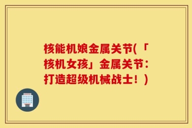 核能机娘金属关节(「核机女孩」金属关节：打造超级机械战士！)