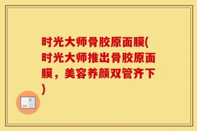 时光大师骨胶原面膜(时光大师推出骨胶原面膜，美容养颜双管齐下)